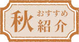 秋のおすすめ紹介
